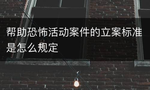 帮助恐怖活动案件的立案标准是怎么规定
