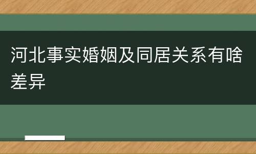 河北事实婚姻及同居关系有啥差异