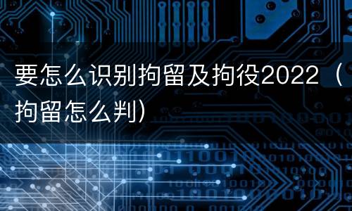 要怎么识别拘留及拘役2022（拘留怎么判）