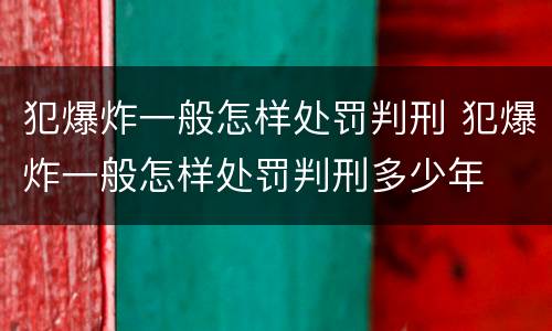 犯爆炸一般怎样处罚判刑 犯爆炸一般怎样处罚判刑多少年