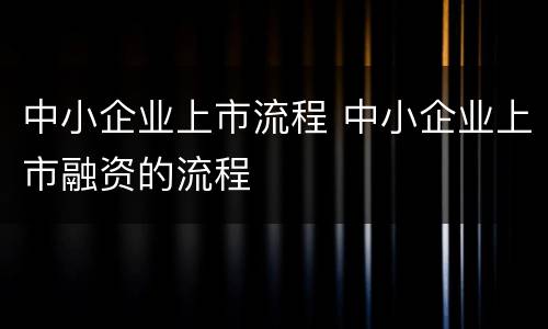 中小企业上市流程 中小企业上市融资的流程