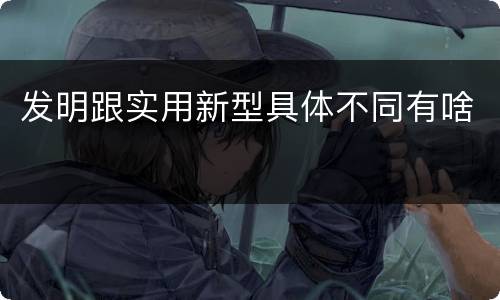 发明跟实用新型具体不同有啥