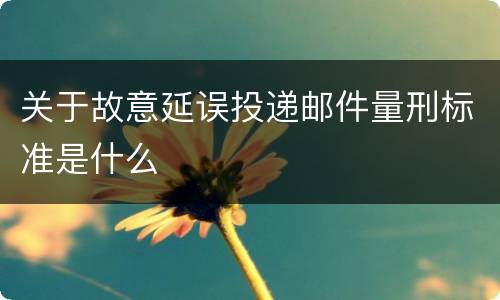 关于故意延误投递邮件量刑标准是什么