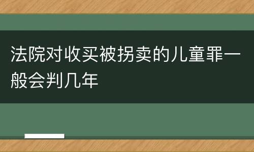 法院对收买被拐卖的儿童罪一般会判几年