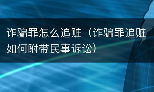 诈骗罪怎么追赃（诈骗罪追赃如何附带民事诉讼）