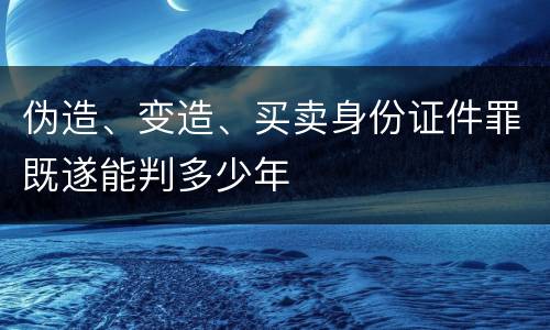 伪造、变造、买卖身份证件罪既遂能判多少年