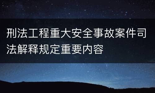 刑法工程重大安全事故案件司法解释规定重要内容
