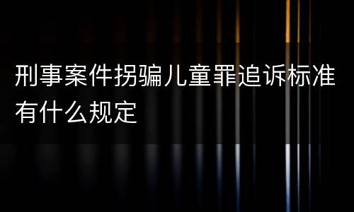 刑事案件拐骗儿童罪追诉标准有什么规定