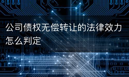 公司债权无偿转让的法律效力怎么判定