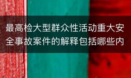 最高检大型群众性活动重大安全事故案件的解释包括哪些内容
