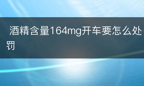  酒精含量164mg开车要怎么处罚