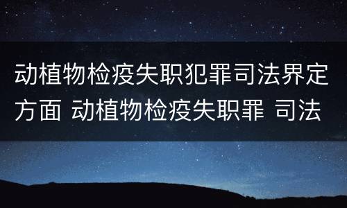 动植物检疫失职犯罪司法界定方面 动植物检疫失职罪 司法解释