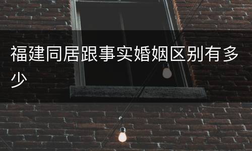 福建同居跟事实婚姻区别有多少