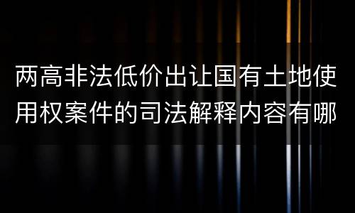 两高非法低价出让国有土地使用权案件的司法解释内容有哪些