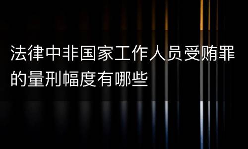 法律中非国家工作人员受贿罪的量刑幅度有哪些