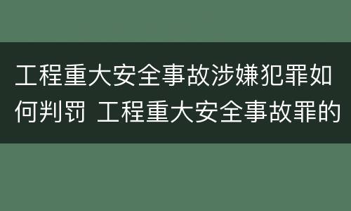 工程重大安全事故涉嫌犯罪如何判罚 工程重大安全事故罪的处罚