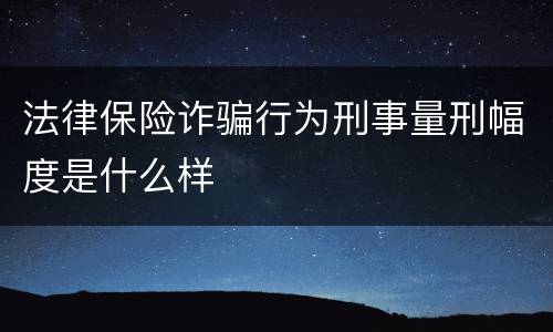 法律保险诈骗行为刑事量刑幅度是什么样