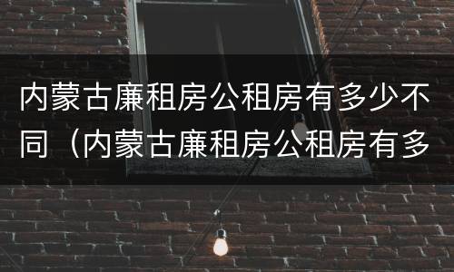 内蒙古廉租房公租房有多少不同（内蒙古廉租房公租房有多少不同的）