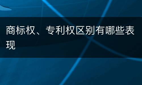 商标权、专利权区别有哪些表现