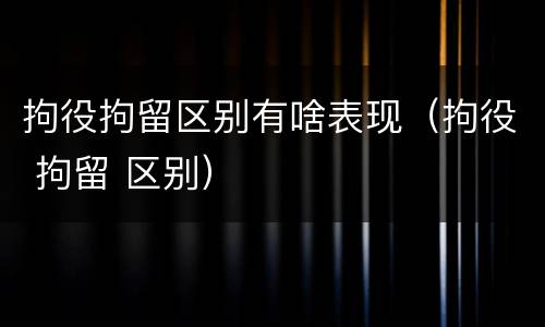 拘役拘留区别有啥表现（拘役 拘留 区别）