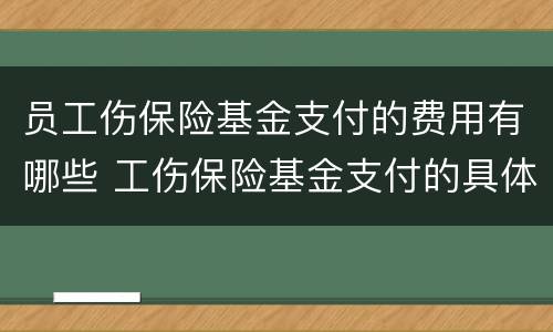 员工伤保险基金支付的费用有哪些 工伤保险基金支付的具体标准