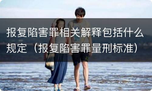 报复陷害罪相关解释包括什么规定（报复陷害罪量刑标准）
