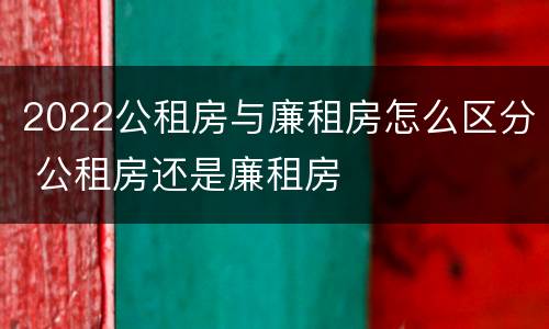 2022公租房与廉租房怎么区分 公租房还是廉租房