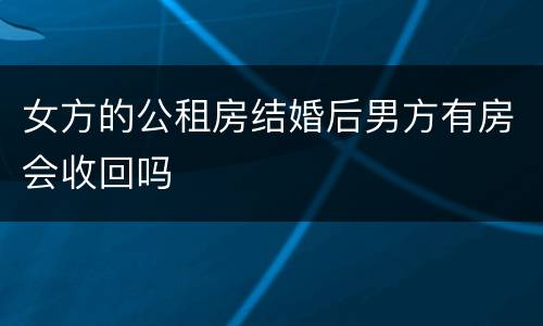女方的公租房结婚后男方有房会收回吗