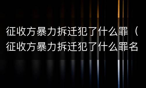 征收方暴力拆迁犯了什么罪（征收方暴力拆迁犯了什么罪名）