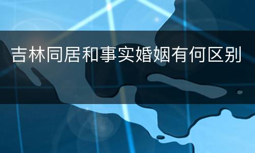 吉林同居和事实婚姻有何区别