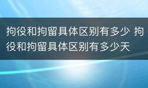 拘役和拘留具体区别有多少 拘役和拘留具体区别有多少天