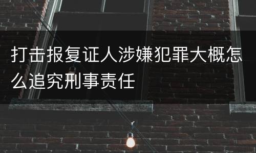 打击报复证人涉嫌犯罪大概怎么追究刑事责任