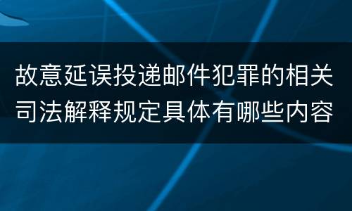 故意延误投递邮件犯罪的相关司法解释规定具体有哪些内容