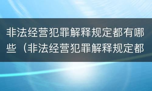 非法经营犯罪解释规定都有哪些（非法经营犯罪解释规定都有哪些条款）