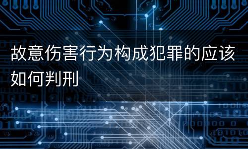 故意伤害行为构成犯罪的应该如何判刑
