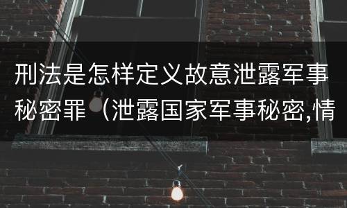 刑法是怎样定义故意泄露军事秘密罪（泄露国家军事秘密,情节严重的,依照刑法）