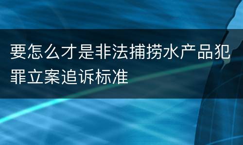 要怎么才是非法捕捞水产品犯罪立案追诉标准