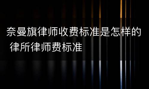 奈曼旗律师收费标准是怎样的 律所律师费标准