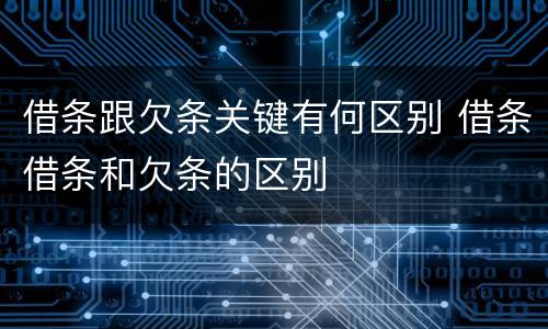 借条跟欠条关键有何区别 借条借条和欠条的区别