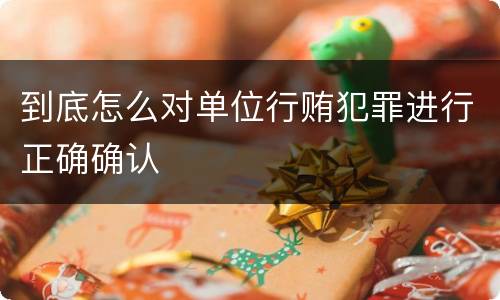 到底怎么对单位行贿犯罪进行正确确认