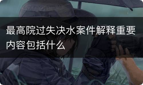 最高院过失决水案件解释重要内容包括什么