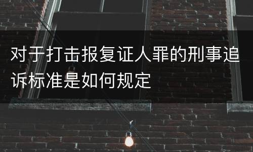 对于打击报复证人罪的刑事追诉标准是如何规定