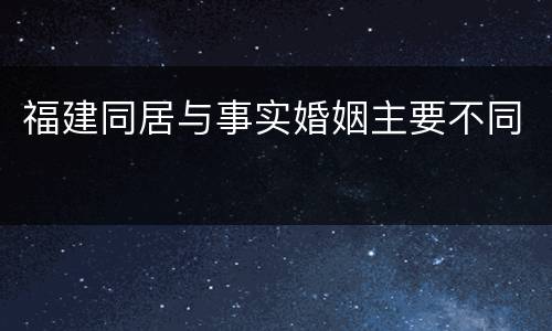 福建同居与事实婚姻主要不同