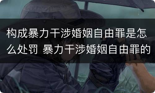 构成暴力干涉婚姻自由罪是怎么处罚 暴力干涉婚姻自由罪的构成要件