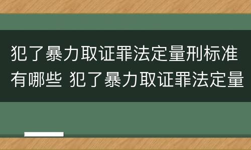 犯了暴力取证罪法定量刑标准有哪些 犯了暴力取证罪法定量刑标准有哪些不同