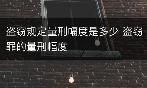 盗窃规定量刑幅度是多少 盗窃罪的量刑幅度