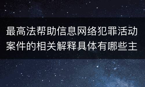 最高法帮助信息网络犯罪活动案件的相关解释具体有哪些主要规定