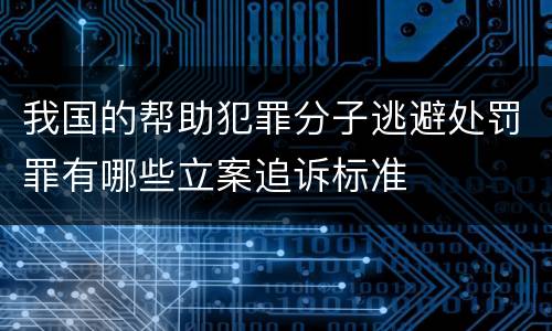 我国的帮助犯罪分子逃避处罚罪有哪些立案追诉标准