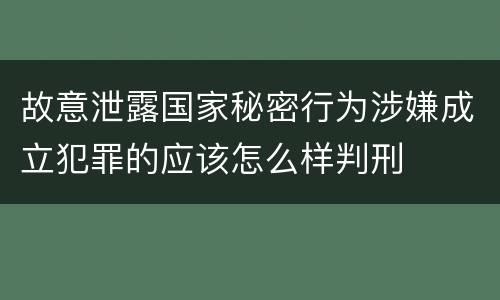 故意泄露国家秘密行为涉嫌成立犯罪的应该怎么样判刑
