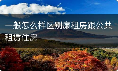 一般怎么样区别廉租房跟公共租赁住房